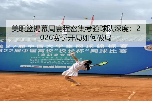 美职篮揭幕周赛程密集考验球队深度：2026赛季开局如何破局